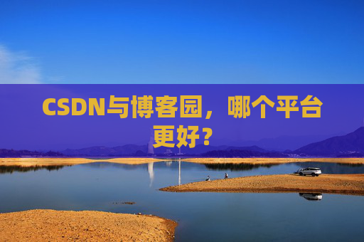 CSDN与博客园，哪个平台更好？